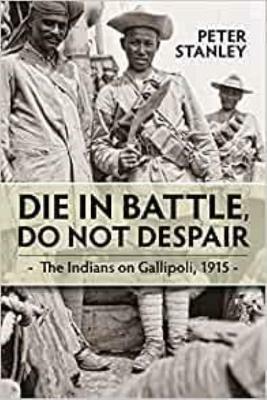 Die in Battle, Do Not Despair: The Indians on Gallipoli 1915 - Peter Stanley - cover