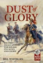 Dust of Glory: The First Anglo-Afghan War 1839-1842, its Causes and Course