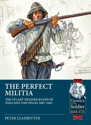 The Perfect Militia: The Stuart Trained Bands of England and Wales 1603-1642 - Peter Leadbetter - cover