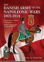 The Danish Army of the Napoleonic Wars 1801-1815. Organisation, Uniforms & Equipment: Volume 3: Norwegian Troops and Militia