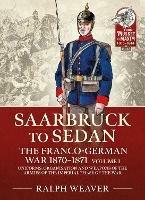 Sedan to Saarbruck: the Franco-German War 1870-1871 Volume 1: Uniforms, Organisation and Weapons of the Armies of the Imperial Phase of the War