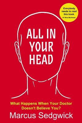 All In Your Head: What Happens When Your Doctor Doesn't Believe You? - Marcus Sedgwick - cover