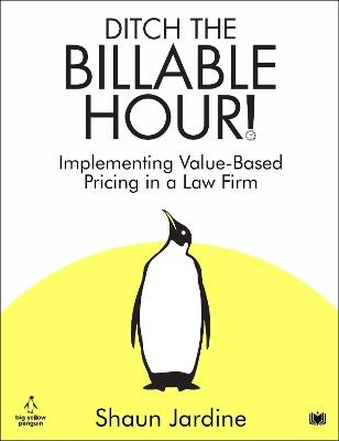 Ditch The Billable Hour!: Implementing Value-Based Pricing in a Law Firm - Shaun Jardine - cover