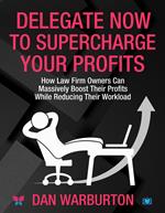 Delegate Now to Supercharge Your Profits: How Law Firm Owners Can Massively Boost Their Profits While Reducing Their Workload