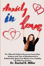 Anxiety in Love: The Ultimate Guide to Overcome Insecurities, Jealousy and Fear of Abandonment in Relationship. Quiet Your Mind to Live a Healthy Life With Your Partner