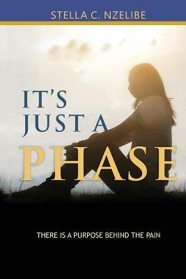 It's Just A Phase: There is a purpose behind the pain - Stella C Nzelibe - cover