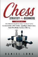 Chess Strategy For Beginners: 2 Books In 1 The Ultimate Guide On How To Learn Chess Fundamentals With Tactics, Openings, Checkmates, Know The Rules And Start Winning - Daniel Long - cover
