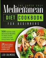 The Super Easy Mediterranean Diet Cookbook: 500 Tested and Delicious Recipes to Kick Start a Healthy Lifestyle With Tips and 28 Days Meal Plan to Enjoy Your Food Every Day