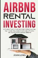 Airbnb Rental Investing: The Ultimate Guide To Understand About Airbnb Investing, Tips To make it Successful, Avoid Common Mistakes And How To Run This Business - John Long - cover