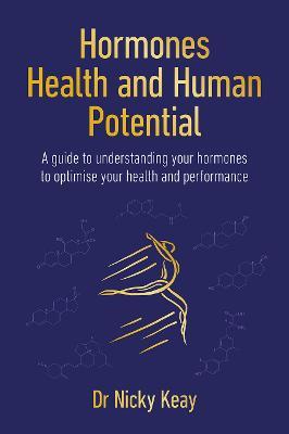 Hormones, Health and Human Potential: A Guide to Understanding Your Hormones to Optimise Your Health & Performance - Nicky Keay - cover