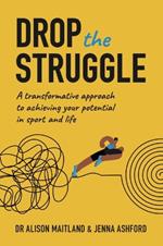 Drop The Struggle: A Transformative Approach to Achieving Your Potential In Sport and Life
