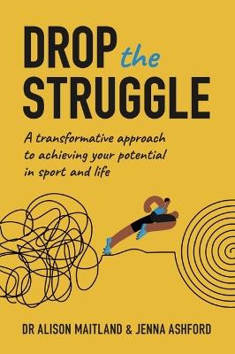 Drop The Struggle: A Transformative Approach to Achieving Your Potential In Sport and Life - Alison Maitland,Jenna Ashford - cover