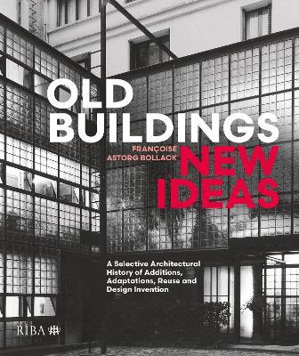 Old Buildings, New Ideas: A Selective Architectural History of Additions, Adaptations, Reuse and Design Invention - Françoise Bollack - cover