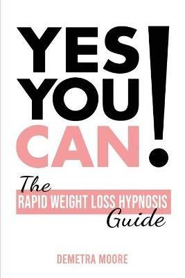 Yes you CAN!-The Rapid Weight Loss Hypnosis Guide: Challenge Yourself: Burn Fat, Lose Weight And Heal Your Body And Your Soul. Powerful guided Meditation For Women Who Wanna Lose Weight - Demetra Moore - cover