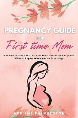 Pregnancy Guide for First Time Moms: A Complete Guide for The Next Nine Months And Beyond. What to Expect When You're Expecting - Adelina Palmerston - cover