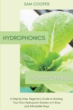 Hydroponics for Beginners: A Step by Step Beginners Guide to Building Your Own Hydroponic Garden with Easy and Affordable Ways