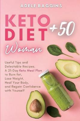 Keto Diet for Women + 50: Useful Tips and Delectable Recipes. A 21-Day Keto Meal Plan to Burn fat, Lose Weight, Heal Your Body, and Regain Confidence with Yourself - Adele Baggins - cover