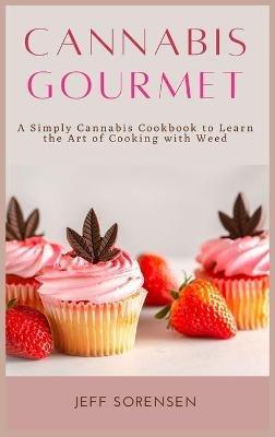 Cannabis Gourmet: A Simply Cannabis Cookbook to Learn the Art of Cooking with Weed. - Jeff Sorensen - cover
