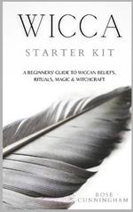 Wicca Starter Kit: A Beginners' Guide to Wicca Beliefs, Rituals, Magic and Witchcraft