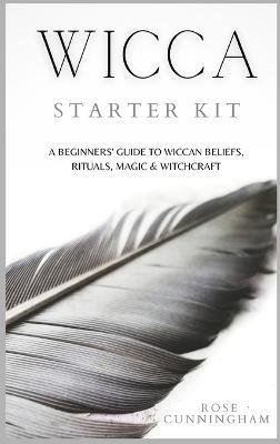 Wicca Starter Kit: A Beginners' Guide to Wicca Beliefs, Rituals, Magic and Witchcraft - Rose Cunningham - cover