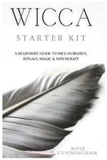 Wicca Starter Kit: A Beginners' Guide to Wicca Beliefs, Rituals, Magic and Witchcraft