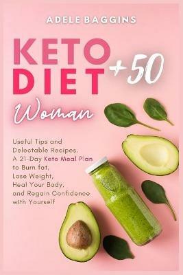 Keto Diet for Women + 50: Useful Tips and Delectable Recipes. A 21-Day Keto Meal Plan to Burn fat, Lose Weight, Heal Your Body, and Regain Confidence with Yourself - Adele Baggins - cover