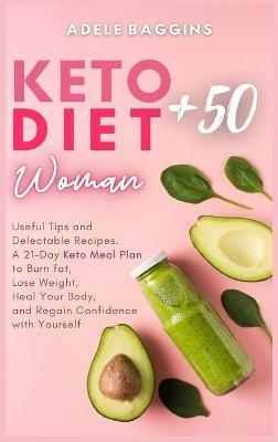 Keto Diet for Women + 50: Useful Tips and Delectable Recipes. A 21-Day Keto Meal Plan to Burn fat, Lose Weight, Heal Your Body, and Regain Confidence with Yourself - Adele Baggins - cover