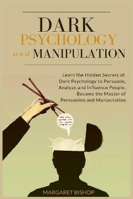 Dark Psychology and Manipulation: Learn the hidden secrets of Dark Psychology to Persuade Analyze and Influence people. Became the Master of Persuasion and Manipulation - Margareth Bishop - cover