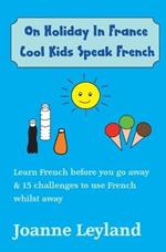 On Holiday In France Cool Kids Speak French: Learn French before you go away & 15 challenges to use French whilst away