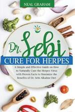 Dr. Sebi Cure for Herpes: A Simple and Effective Guide on How to Naturally Cure the Herpes Virus with Proven Facts to Maximize the Benefits of Dr. Sebi Alkaline Diet