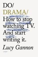 Do Drama: How to stop watching TV drama. And start writing it. - Lucy Gannon - cover