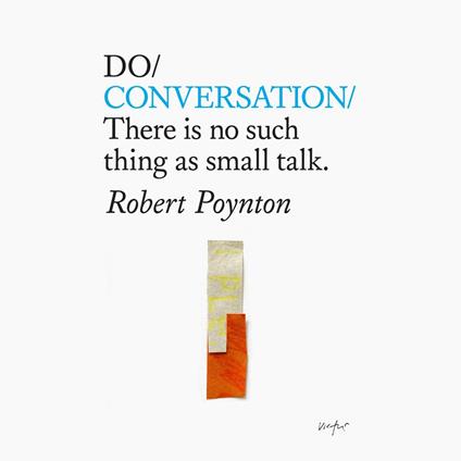 Do Conversation – There is no such thing as small talk.