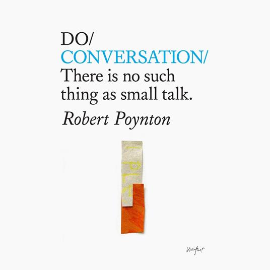 Do Conversation – There is no such thing as small talk.