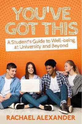 You've Got This: A Student’s Guide to Well-being at University and Beyond - Rachael Alexander - cover