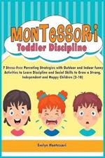 Montessori Toddler Discipline: 7 Stress-Free Parenting Strategies with Outdoor and Indoor funny Activities to Learn Discipline and Social Skills to Grow a Strong, Independent and Happy Children (2-10)