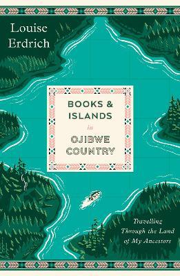 Books and Islands in Ojibwe Country: Travelling Through the Land of My Ancestors - Louise Erdrich - cover