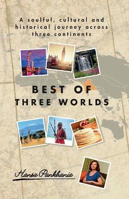 Best of Three Worlds: A soulful, cultural and historical journey across three continents - Hansa Pankhania - cover