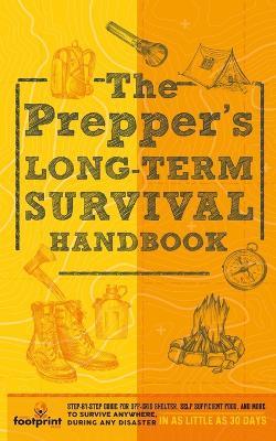 The Prepper's Long Term Survival Handbook: Step-By-Step Guide for Off-Grid Shelter, Self Sufficient Food, and More To Survive Anywhere, During ANY Disaster In as Little as 30 Days - Small Footprint Press - cover