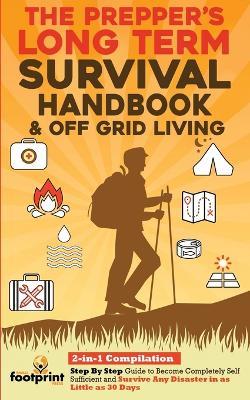 The Prepper's Long-Term Survival Handbook & Off Grid Living: 2-in-1 CompilationStep By Step Guide to Become Completely Self Sufficient and Survive Any Disaster in as Little as 30 Days - Small Footprint Press - cover