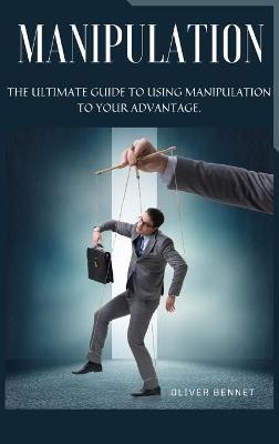Manipulation: The ultimate guide to using manipulation to your advantage. - Oliver Bennet - cover