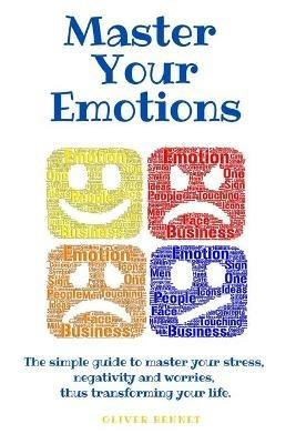 Master your emotions: The simple guide to master your stress, negativity and worries, thus transforming your life. - Oliver Bennet - cover