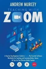 Teaching with Zoom: A Step by Step Beginners Guide to Zoom, The Essential Software Worldwide for Teaching and Learning Online. Bonus: 50 Tips for The Effective Online Teacher