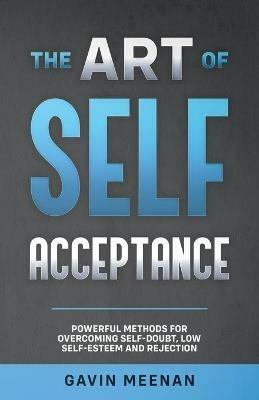 The Art of Self Acceptance - Powerful Methods for Overcoming Self-Doubt, Low Self-Esteem and Rejection - Gavin Meenan - cover