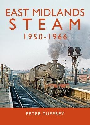 East Midlands Steam 1950 - 1966 - Peter Tuffrey - cover