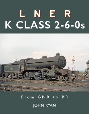 LNER K Class 2-6-0's: From GNR to BR - John Ryan - cover