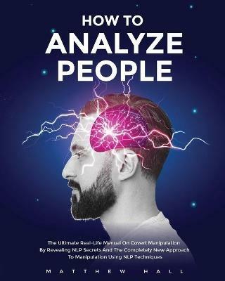 How to Analyze People: The Ultimate Real-Life Manual On Covert Manipulation By Revealing NLP Secrets And The Completely New Approach To Manipulation Using NLP Techniques - Matthew Hall - cover