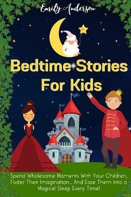 Bedtime Stories For Kids: Spend Wholesome Moments With Your Children, Foster Their Imagination... And Ease Them Into A Magical Sleep Every Time! - Emily Anderson - cover