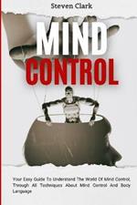 Mind Control: Your Easy Guide To Understand The World Of Mind Control, Through All Techniques About Mind Control And Body Language