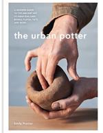 The Urban Potter: A modern guide to the ancient art of hand-building bowls, plates, pots and more