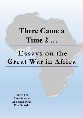 There Came a Time 2: Essays on the Great War in Africa - cover